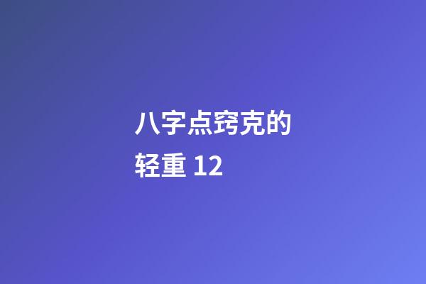 八字点窍克的轻重 12
